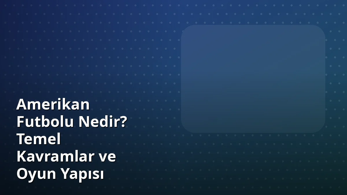 Amerikan Futbolu Nedir? Temel Kavramlar ve Oyun Yapısı