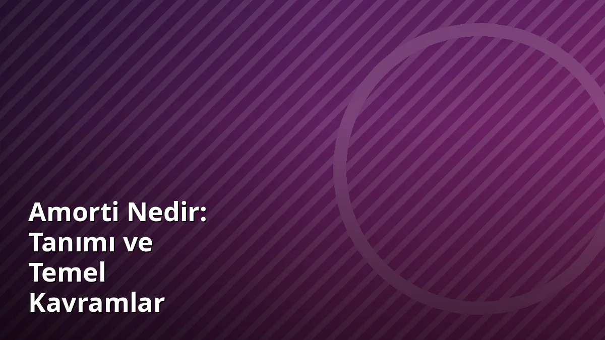 Amorti Nedir: Tanımı ve Temel Kavramlar