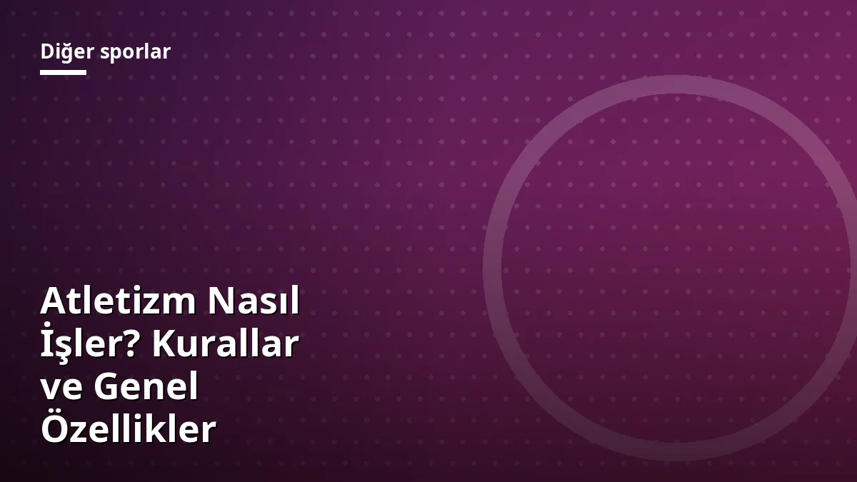 Atletizm Nasıl İşler? Kurallar ve Genel Özellikler