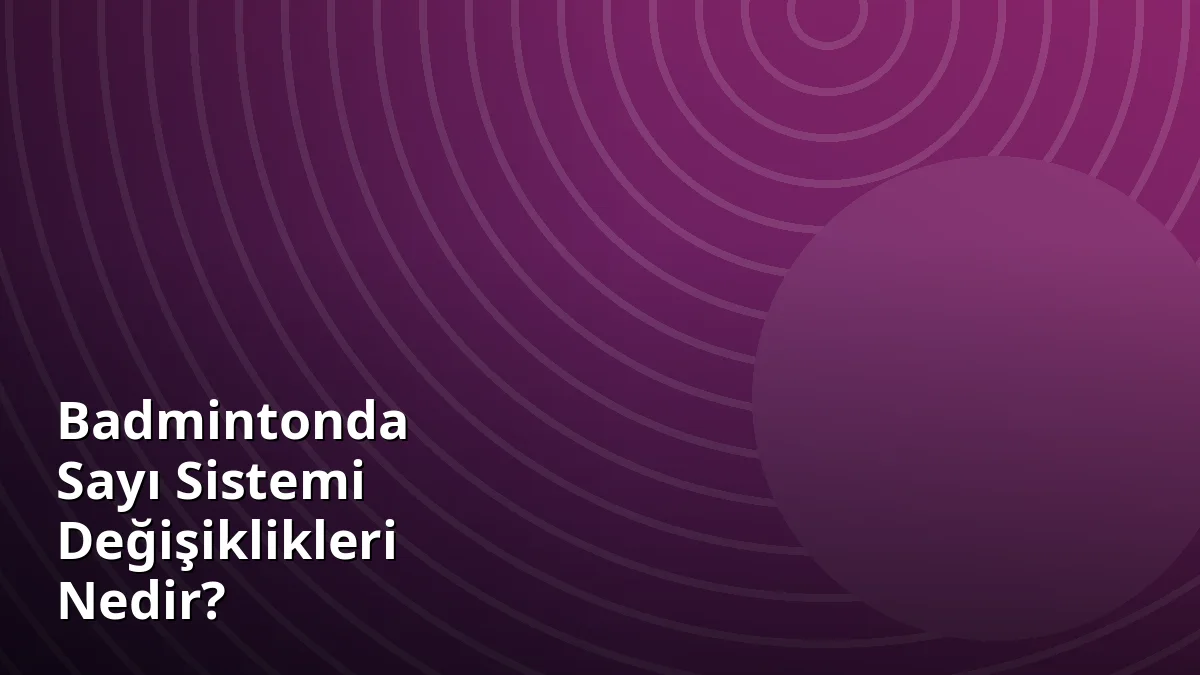 Badmintonda Sayı Sistemi Değişiklikleri Nedir?