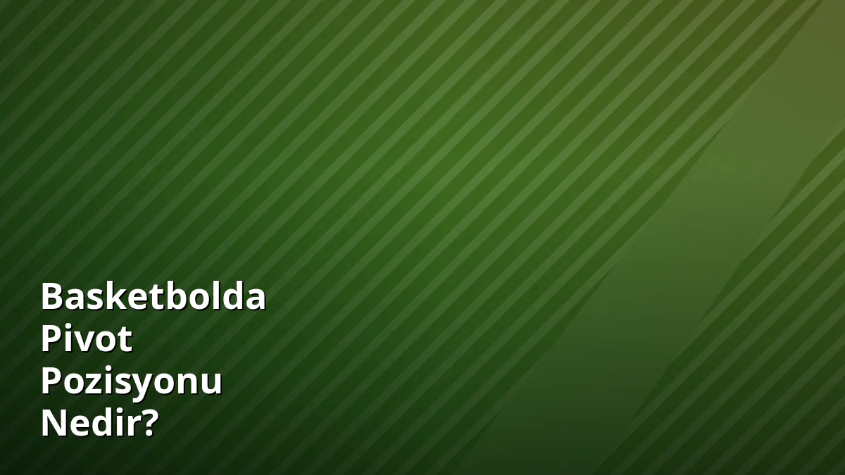 Basketbolda Pivot Pozisyonu Nedir?