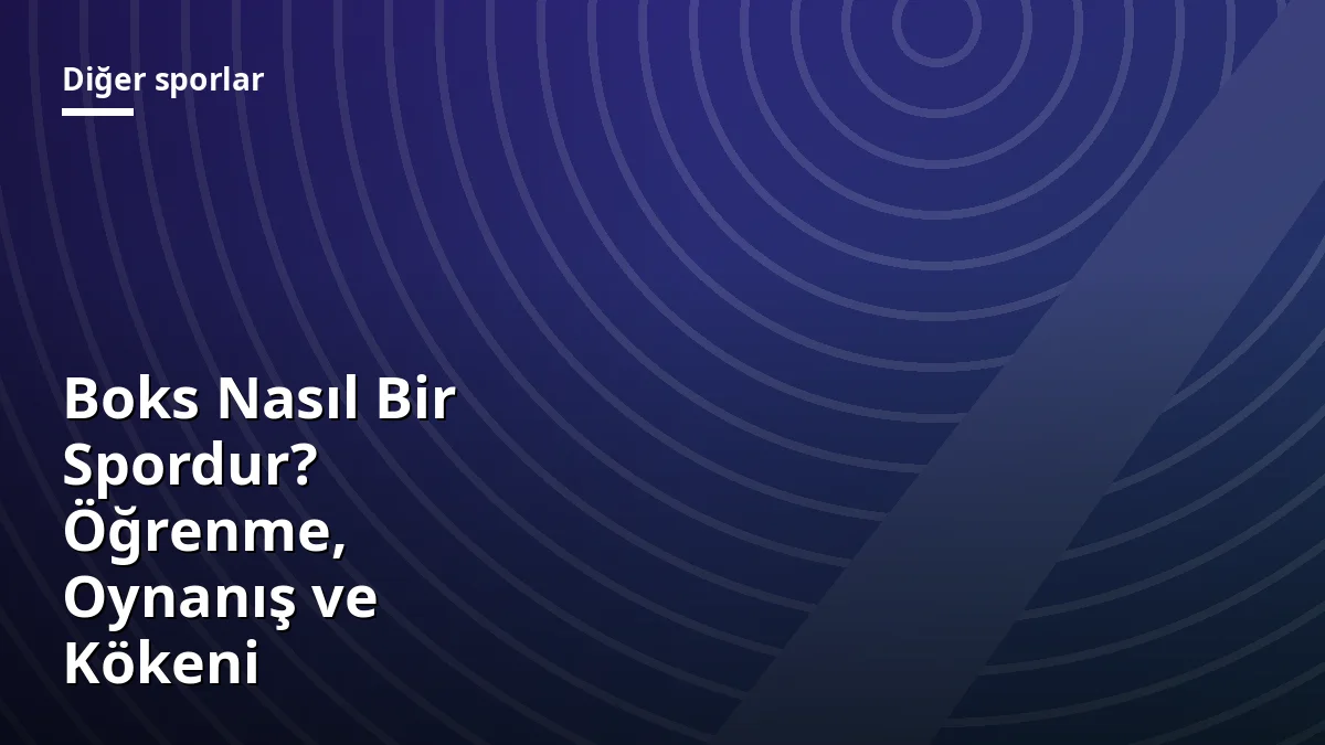 Boks Nasıl Bir Spordur? Öğrenme, Oynanış ve Kökeni