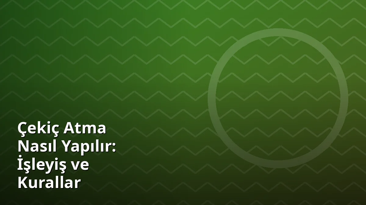 Çekiç Atma Nasıl Yapılır: İşleyiş ve Kurallar