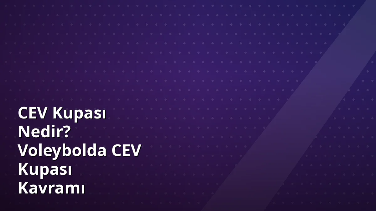 CEV Kupası Nedir? Voleybolda CEV Kupası Kavramı