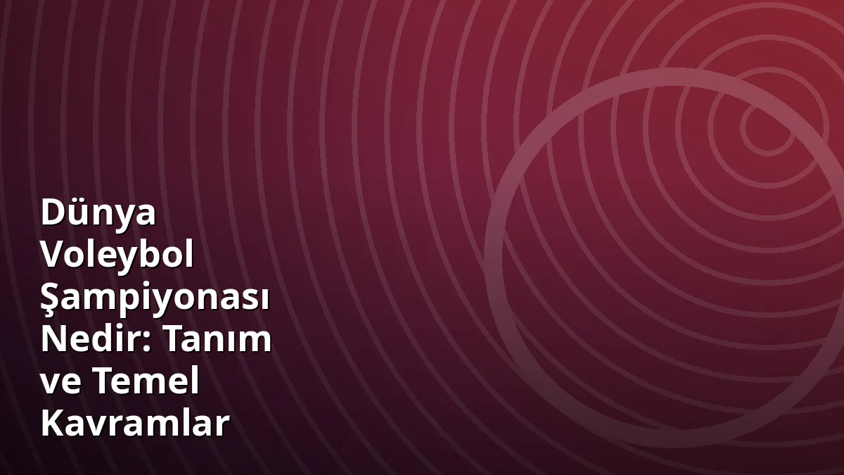 Dünya Voleybol Şampiyonası Nedir: Tanım ve Temel Kavramlar