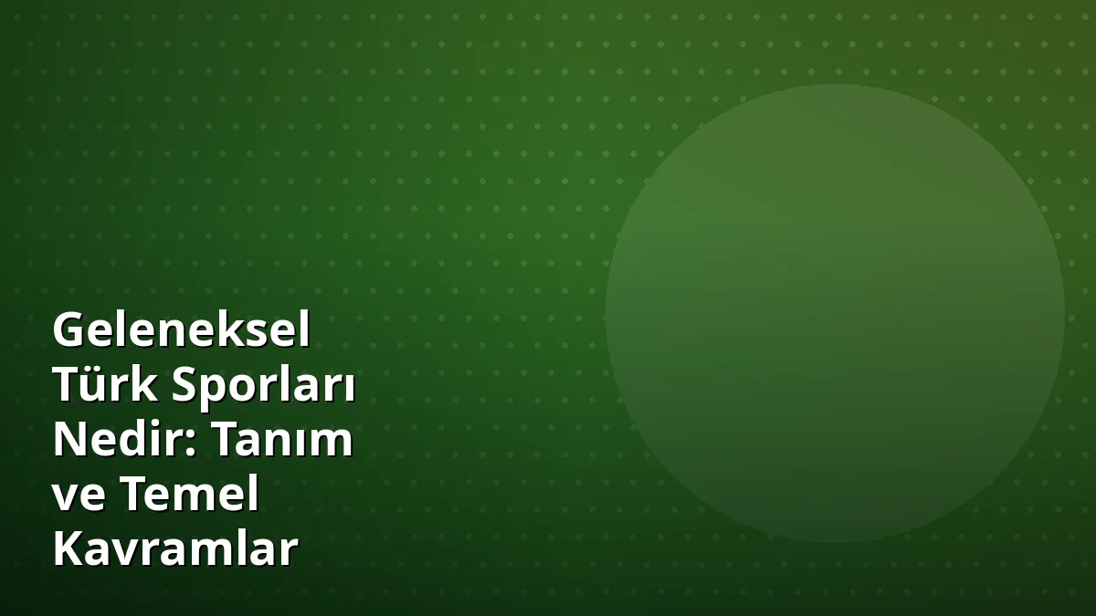 Geleneksel Türk Sporları Nedir: Tanım ve Temel Kavramlar