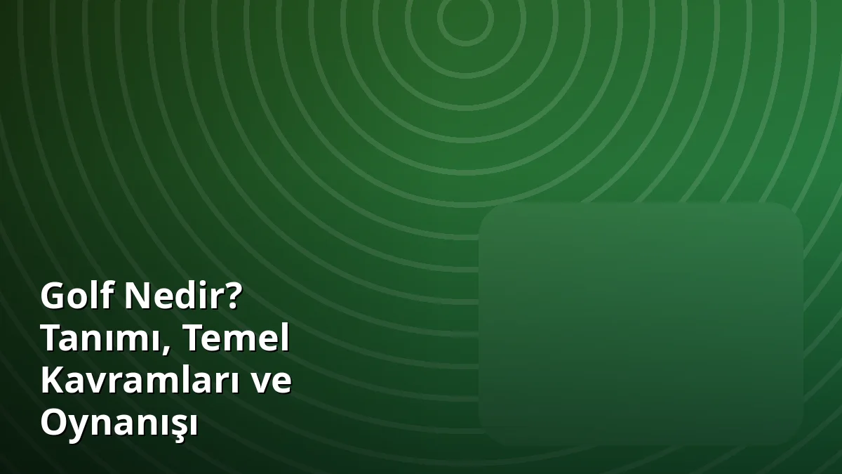 Golf Nedir? Tanımı, Temel Kavramları ve Oynanışı