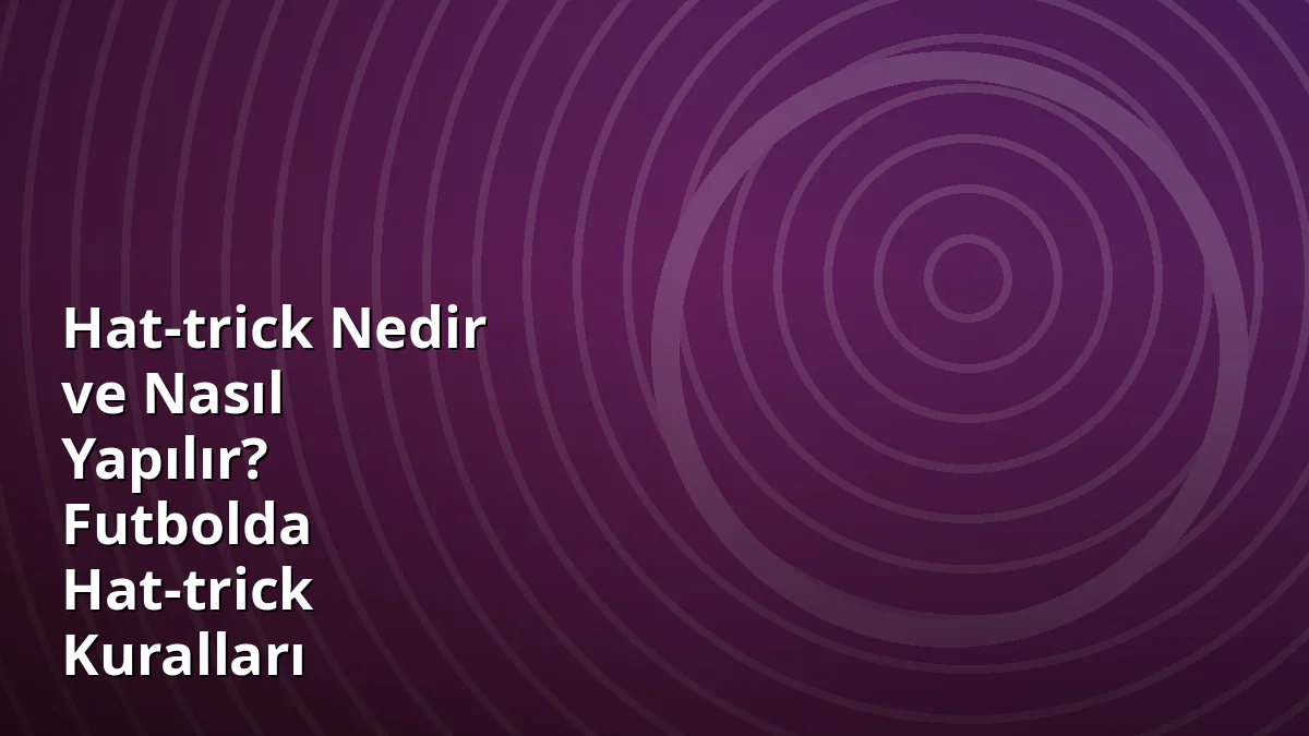 Hat-trick Nedir ve Nasıl Yapılır? Futbolda Hat-trick Kuralları