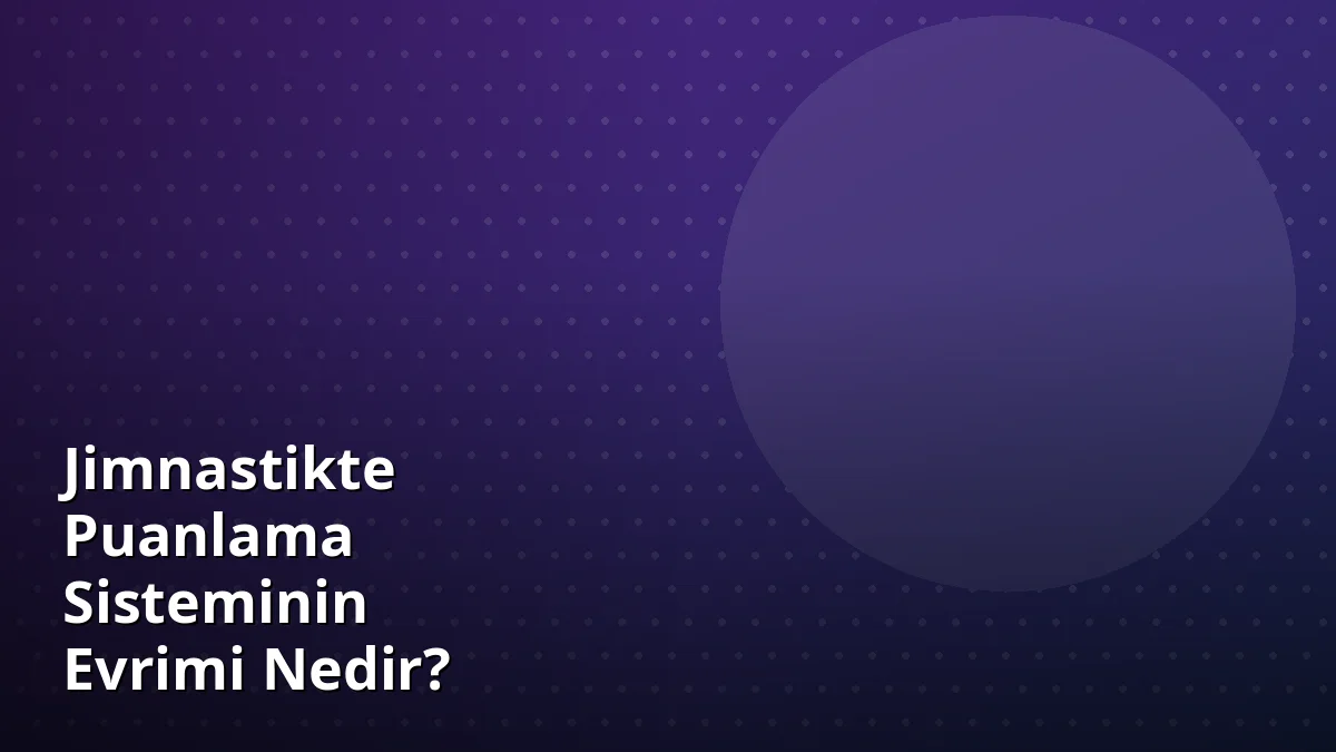 Jimnastikte Puanlama Sisteminin Evrimi Nedir?