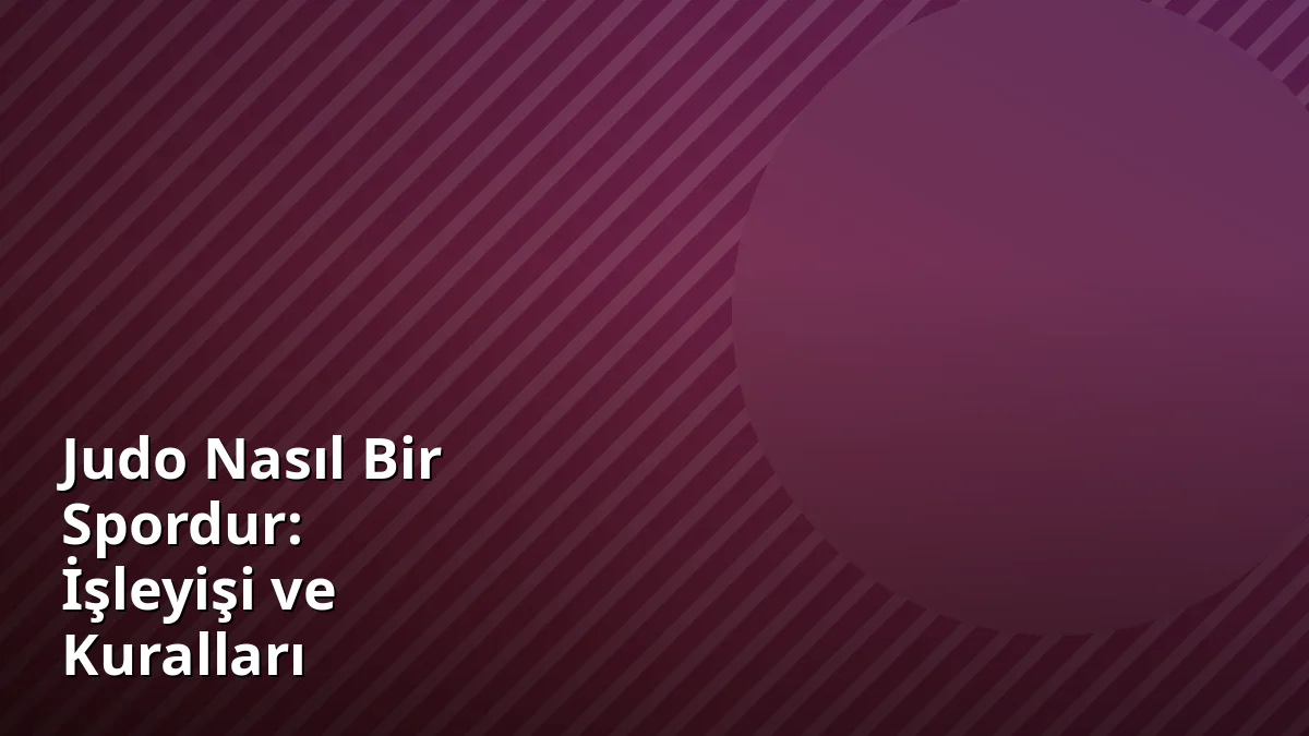 Judo Nasıl Bir Spordur: İşleyişi ve Kuralları