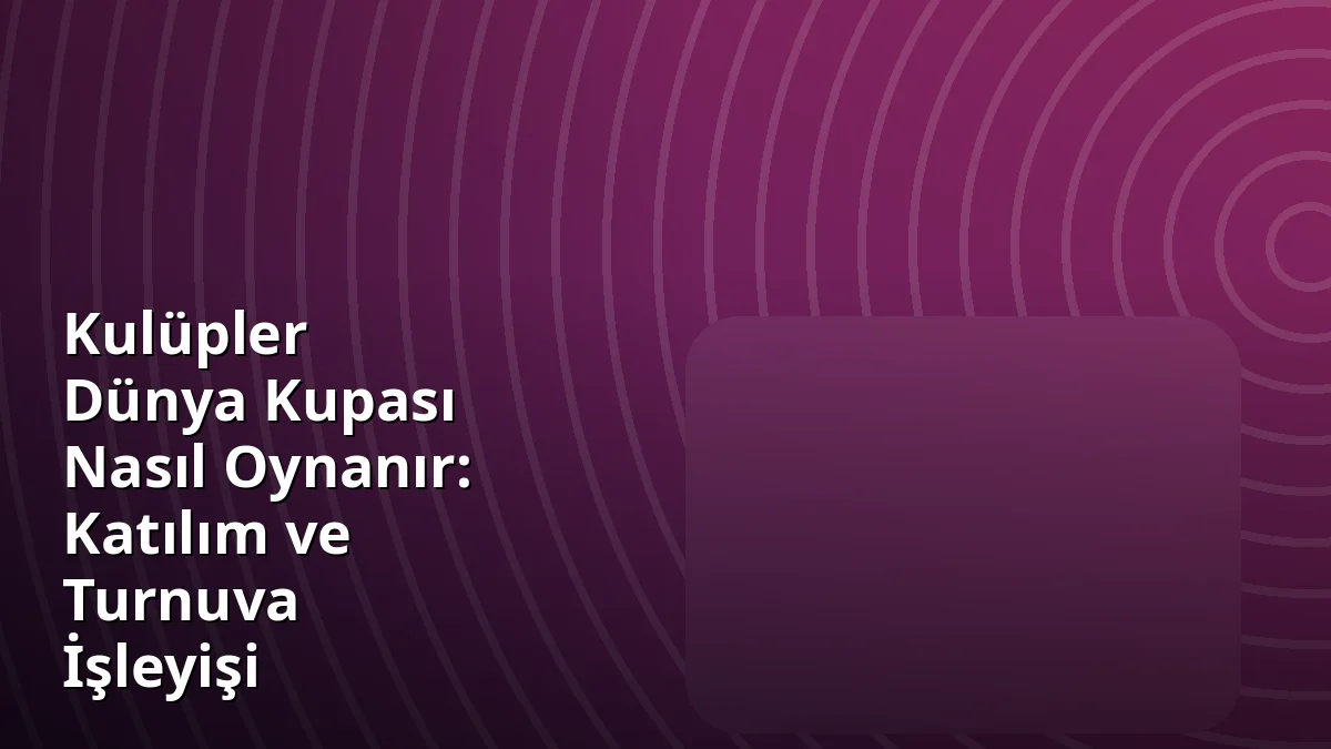 Kulüpler Dünya Kupası Nasıl Oynanır: Katılım ve Turnuva İşleyişi