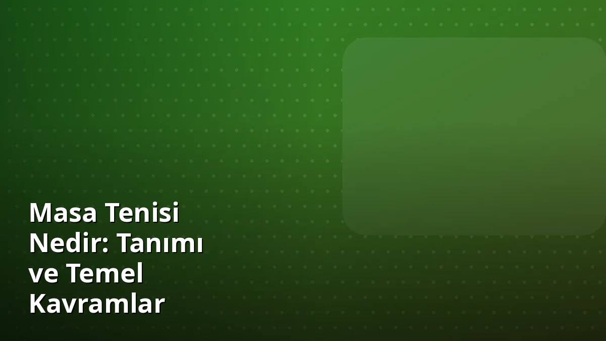Masa Tenisi Nedir: Tanımı ve Temel Kavramlar