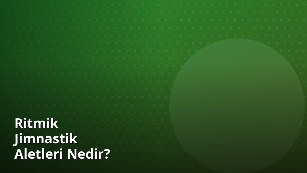 Ritmik Jimnastik Aletleri Nedir?