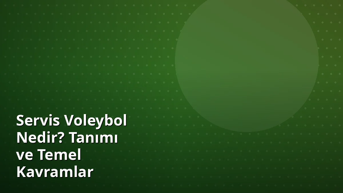 Servis Voleybol Nedir? Tanımı ve Temel Kavramlar