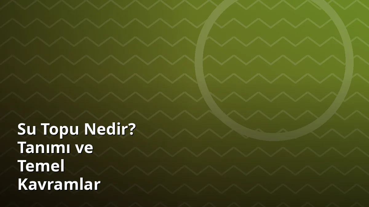 Su Topu Nedir? Tanımı ve Temel Kavramlar