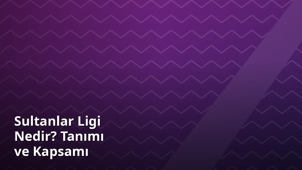 Sultanlar Ligi Nedir? Tanımı ve Kapsamı