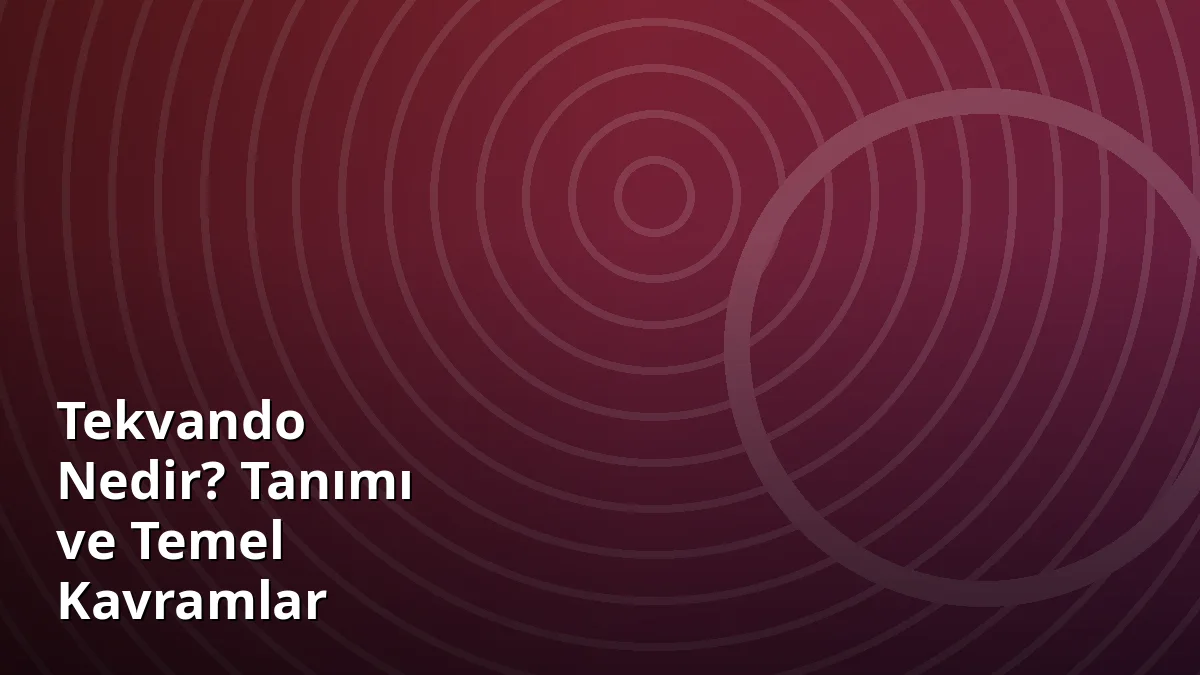 Tekvando Nedir? Tanımı ve Temel Kavramlar
