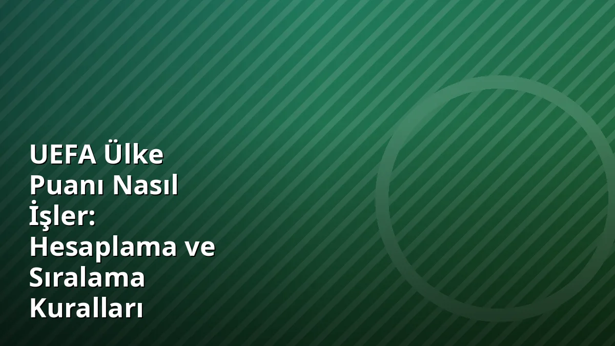 UEFA Ülke Puanı Nasıl İşler: Hesaplama ve Sıralama Kuralları