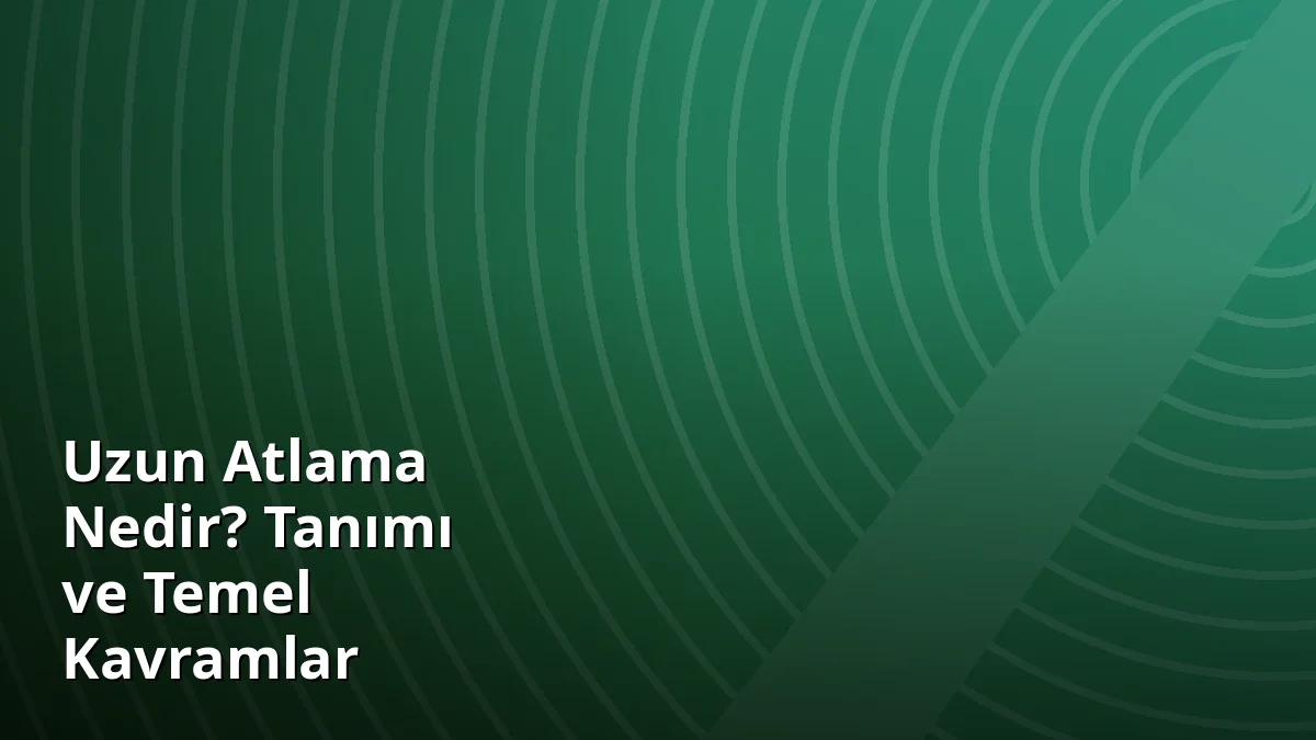 Uzun Atlama Nedir? Tanımı ve Temel Kavramlar