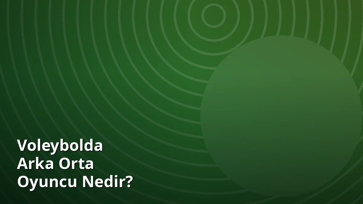 Voleybolda Arka Orta Oyuncu Nedir?