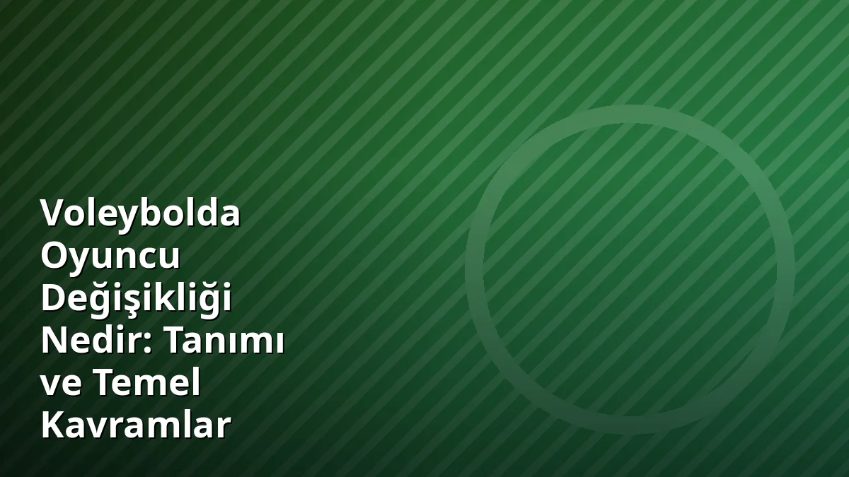 Voleybolda Oyuncu Değişikliği Nedir: Tanımı ve Temel Kavramlar
