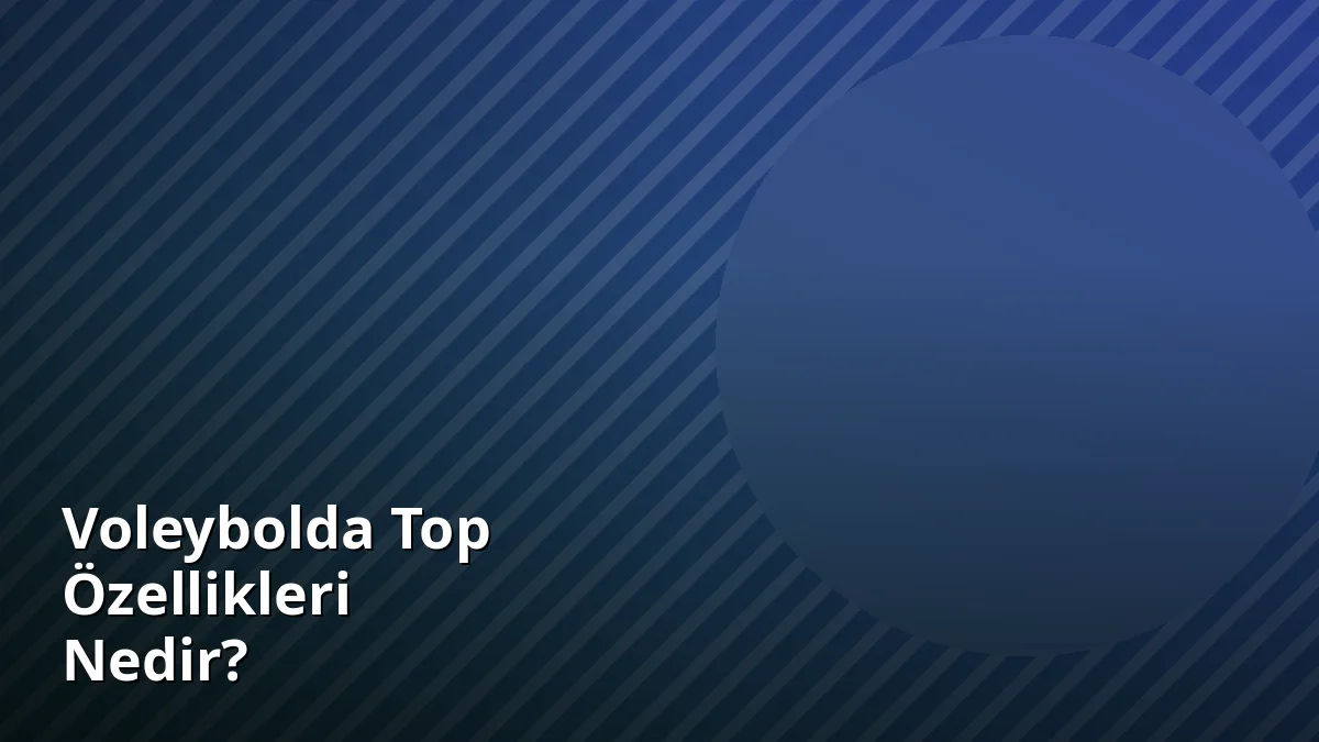 Voleybolda Top Özellikleri Nedir?