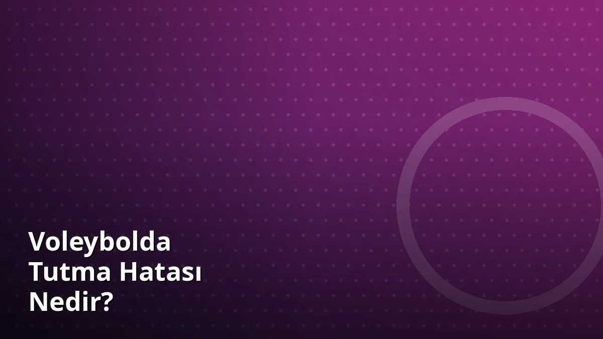 Voleybolda Tutma Hatası Nedir?