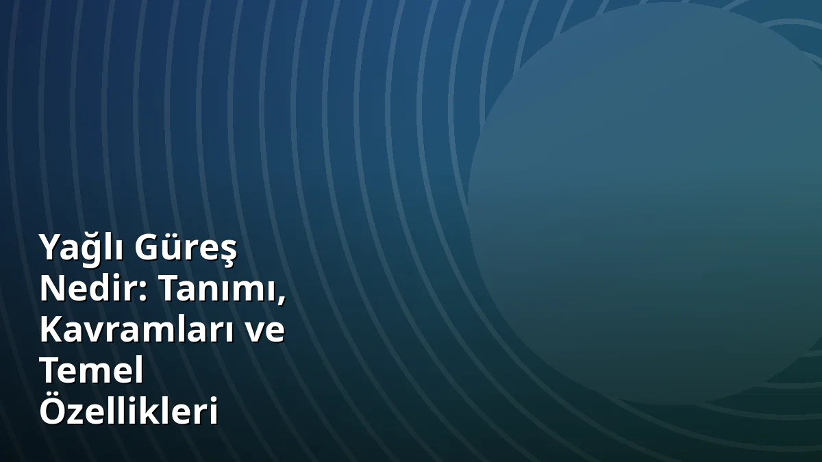Yağlı Güreş Nedir: Tanımı, Kavramları ve Temel Özellikleri